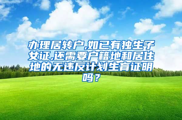 办理居转户,如已有独生子女证,还需要户籍地和居住地的无违反计划生育证明吗？