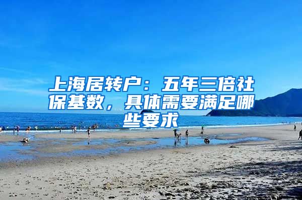 上海居转户：五年三倍社保基数，具体需要满足哪些要求