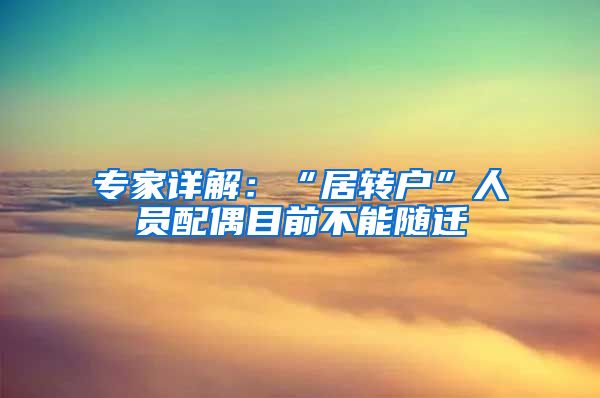 专家详解：“居转户”人员配偶目前不能随迁