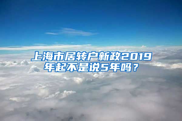 上海市居转户新政2019年起不是说5年吗？