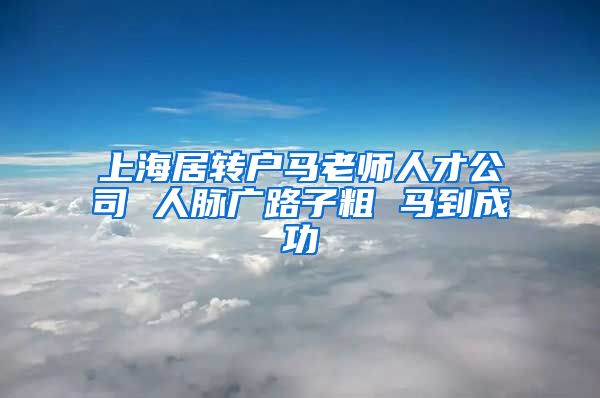 上海居转户马老师人才公司 人脉广路子粗 马到成功