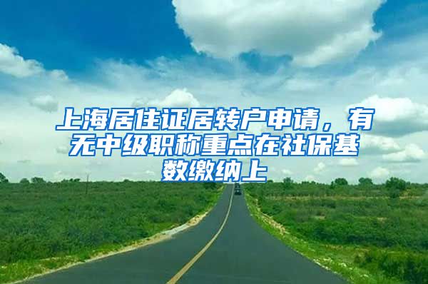 上海居住证居转户申请，有无中级职称重点在社保基数缴纳上