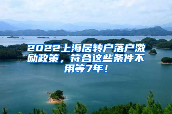 2022上海居转户落户激励政策，符合这些条件不用等7年！