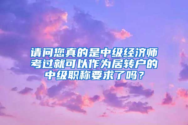 请问您真的是中级经济师考过就可以作为居转户的中级职称要求了吗？