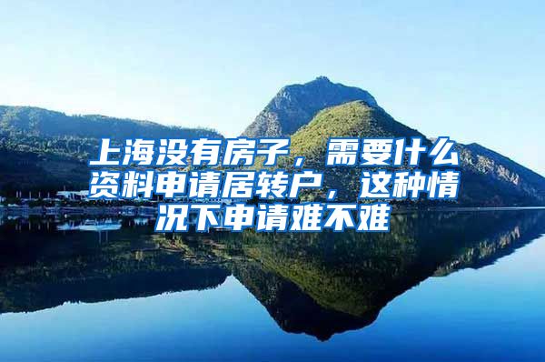 上海没有房子，需要什么资料申请居转户，这种情况下申请难不难