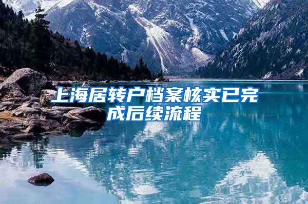 上海居转户档案核实已完成后续流程
