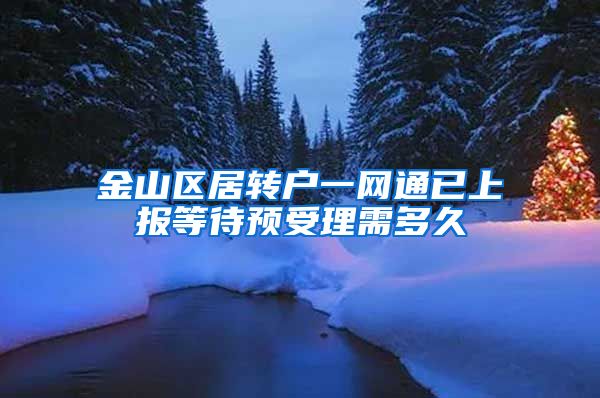 金山区居转户一网通已上报等待预受理需多久
