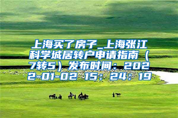上海买了房子_上海张江科学城居转户申请指南（7转5）发布时间：2022-01-02 15：24：19