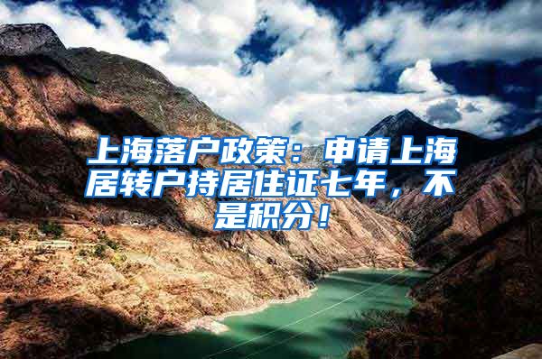 上海落户政策：申请上海居转户持居住证七年，不是积分！