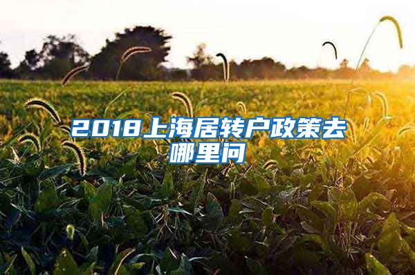 2018上海居转户政策去哪里问