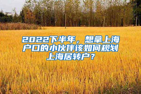 2022下半年，想拿上海户口的小伙伴该如何规划上海居转户？