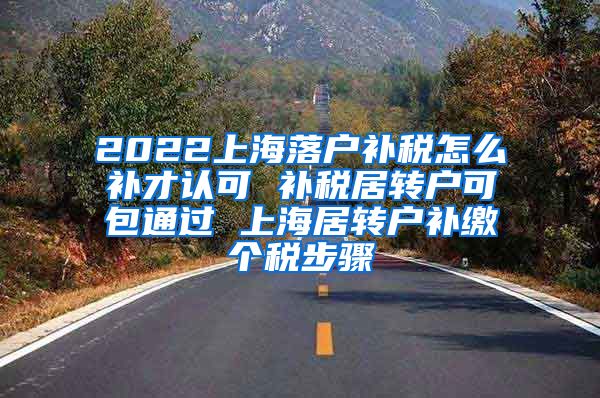 2022上海落户补税怎么补才认可 补税居转户可包通过 上海居转户补缴个税步骤