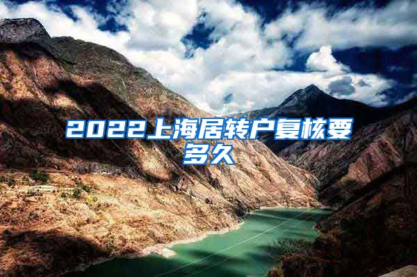 2022上海居转户复核要多久