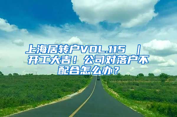 上海居转户VOL.115 ｜ 开工大吉！公司对落户不配合怎么办？
