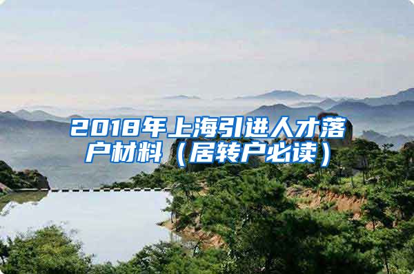 2018年上海引进人才落户材料（居转户必读）