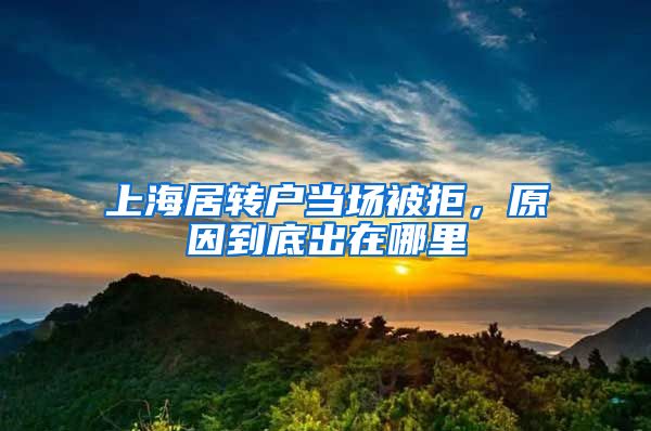 上海居转户当场被拒，原因到底出在哪里