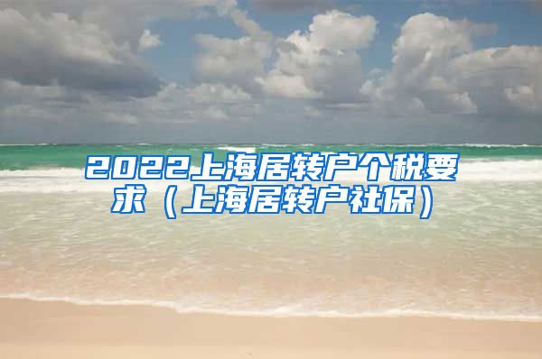 2022上海居转户个税要求（上海居转户社保）