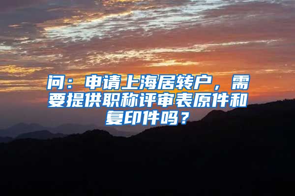 问：申请上海居转户，需要提供职称评审表原件和复印件吗？