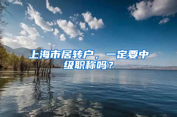上海市居转户，一定要中级职称吗？