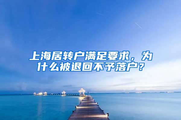 上海居转户满足要求，为什么被退回不予落户？