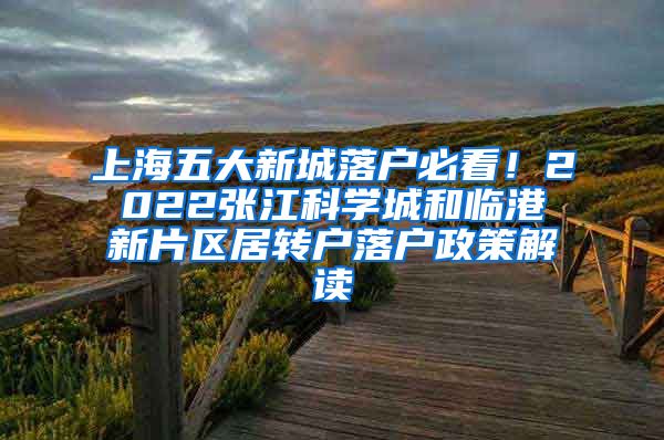 上海五大新城落户必看！2022张江科学城和临港新片区居转户落户政策解读