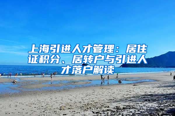 上海引进人才管理：居住证积分、居转户与引进人才落户解读