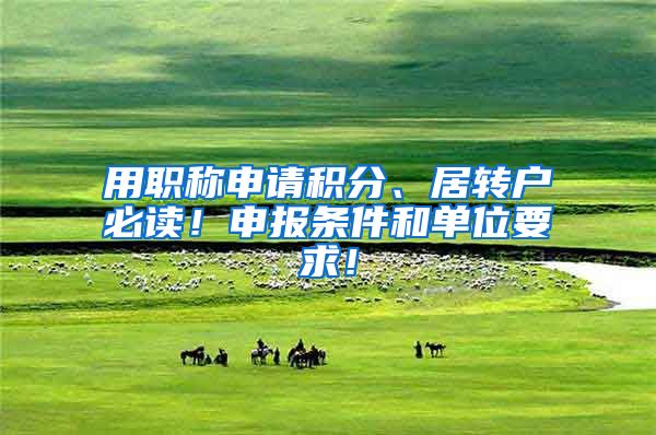 用职称申请积分、居转户必读！申报条件和单位要求！