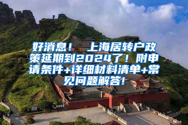 好消息！ 上海居转户政策延期到2024了！附申请条件+详细材料清单+常见问题解答!