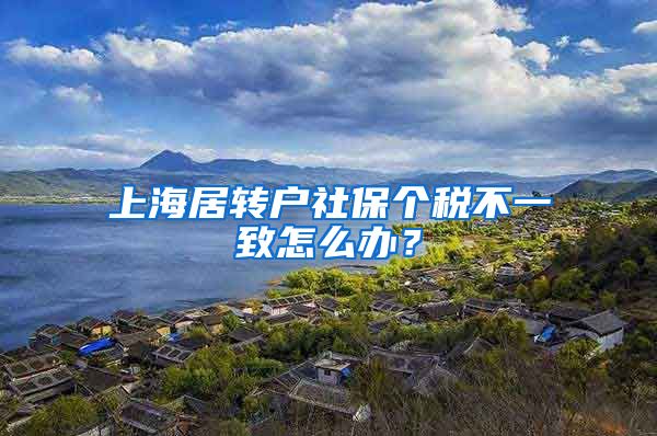 上海居转户社保个税不一致怎么办？