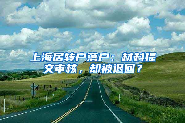 上海居转户落户：材料提交审核，却被退回？