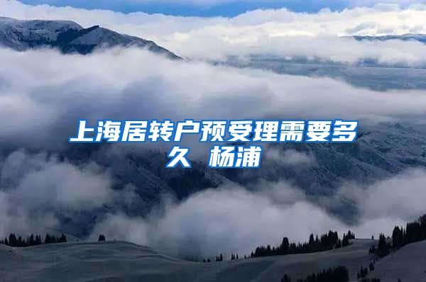 上海居转户预受理需要多久 杨浦