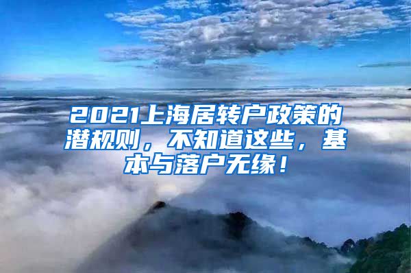 2021上海居转户政策的潜规则，不知道这些，基本与落户无缘！