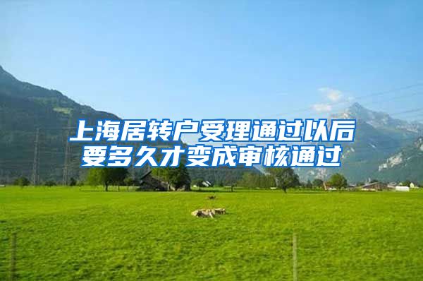 上海居转户受理通过以后要多久才变成审核通过