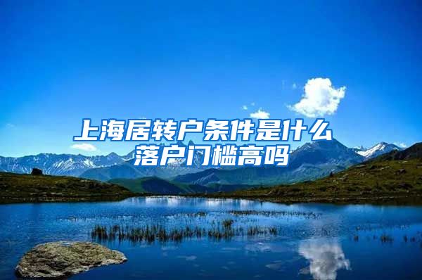 上海居转户条件是什么 落户门槛高吗