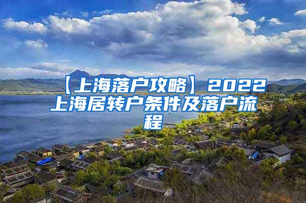 【上海落户攻略】2022上海居转户条件及落户流程
