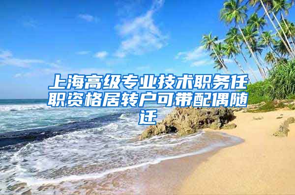 上海高级专业技术职务任职资格居转户可带配偶随迁