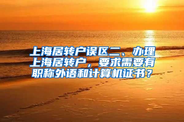 上海居转户误区二、办理上海居转户，要求需要有职称外语和计算机证书？
