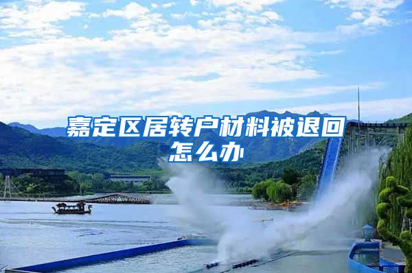 嘉定区居转户材料被退回怎么办