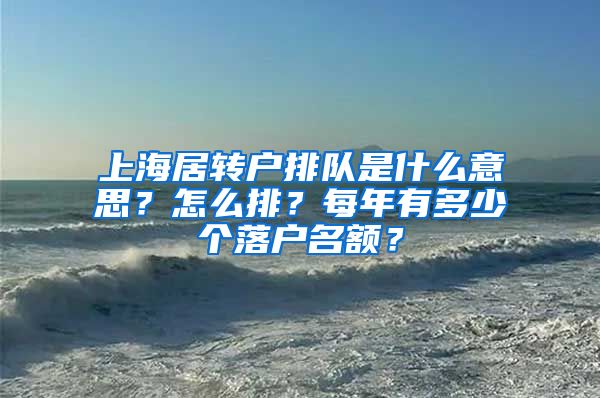 上海居转户排队是什么意思？怎么排？每年有多少个落户名额？