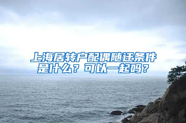 上海居转户配偶随迁条件是什么？可以一起吗？