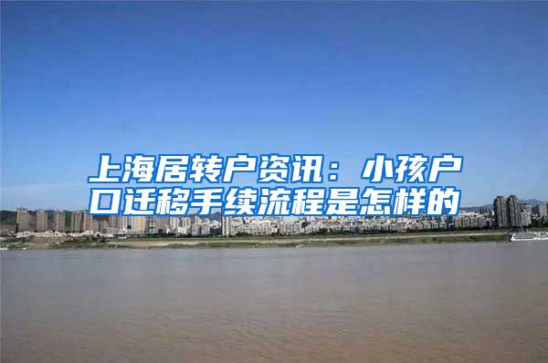 上海居转户资讯：小孩户口迁移手续流程是怎样的