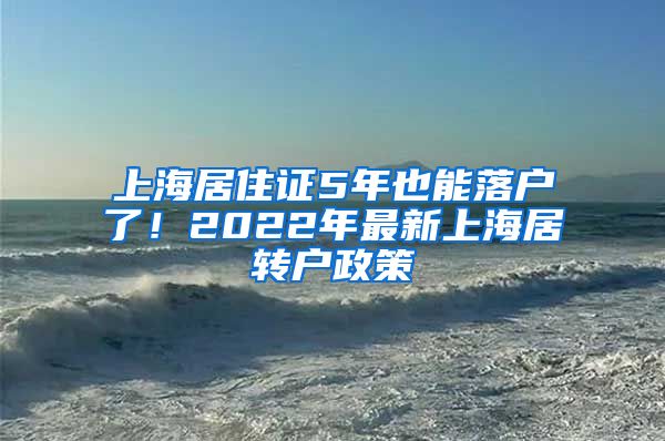 上海居住证5年也能落户了！2022年最新上海居转户政策