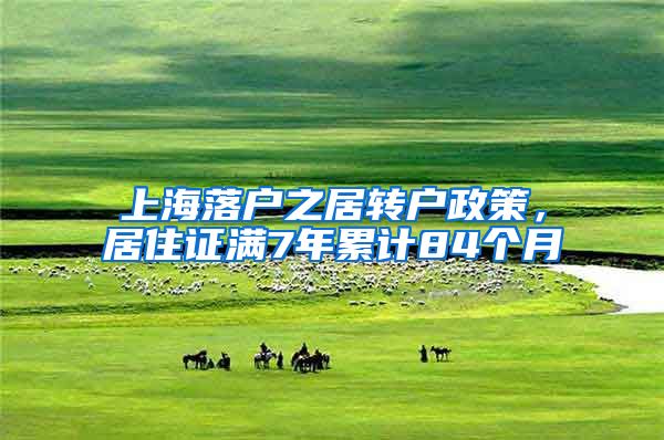 上海落户之居转户政策，居住证满7年累计84个月