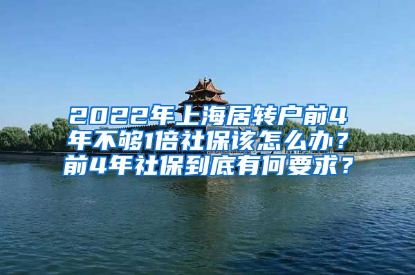 2022年上海居转户前4年不够1倍社保该怎么办？前4年社保到底有何要求？
