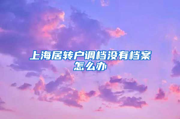 上海居转户调档没有档案怎么办