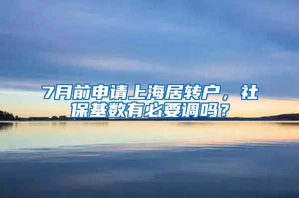 7月前申请上海居转户，社保基数有必要调吗？