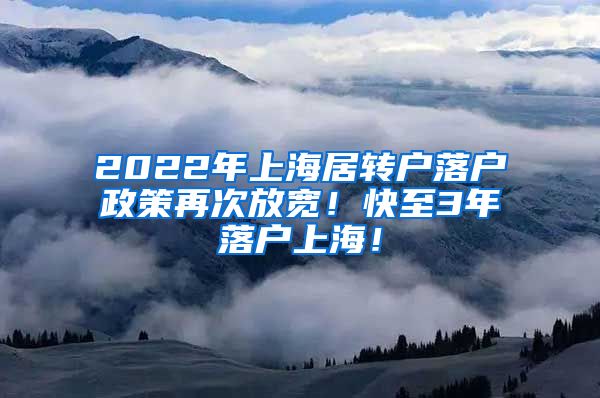 2022年上海居转户落户政策再次放宽！快至3年落户上海！
