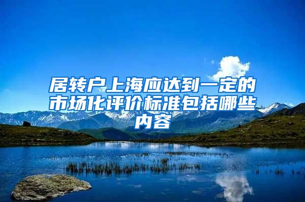 居转户上海应达到一定的市场化评价标准包括哪些内容