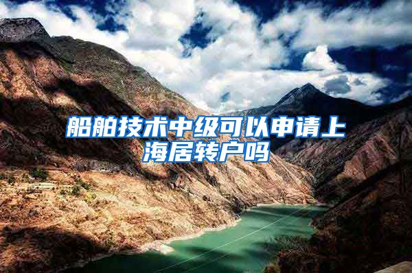 船舶技术中级可以申请上海居转户吗