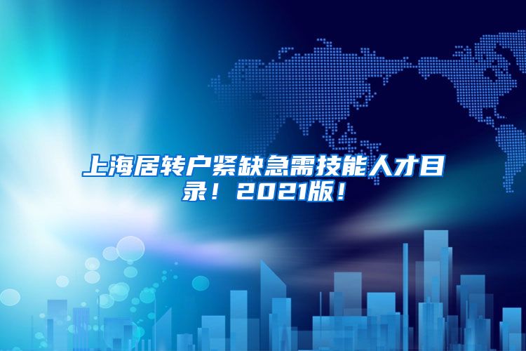 上海居转户紧缺急需技能人才目录！2021版！